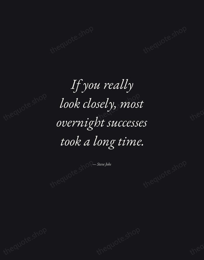 If you really look closely, most overnight successes took a long time. — Steve Jobs — Manuscript Italic
