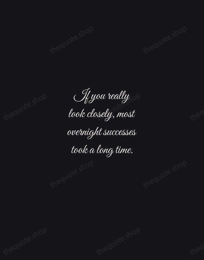 If you really look closely, most overnight successes took a long time. — Steve Jobs — Night Script