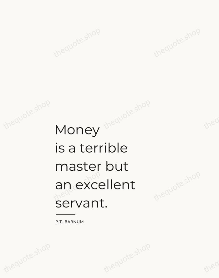 Money is a terrible master but an excellent servant. — P.T. Barnum — Studio Left