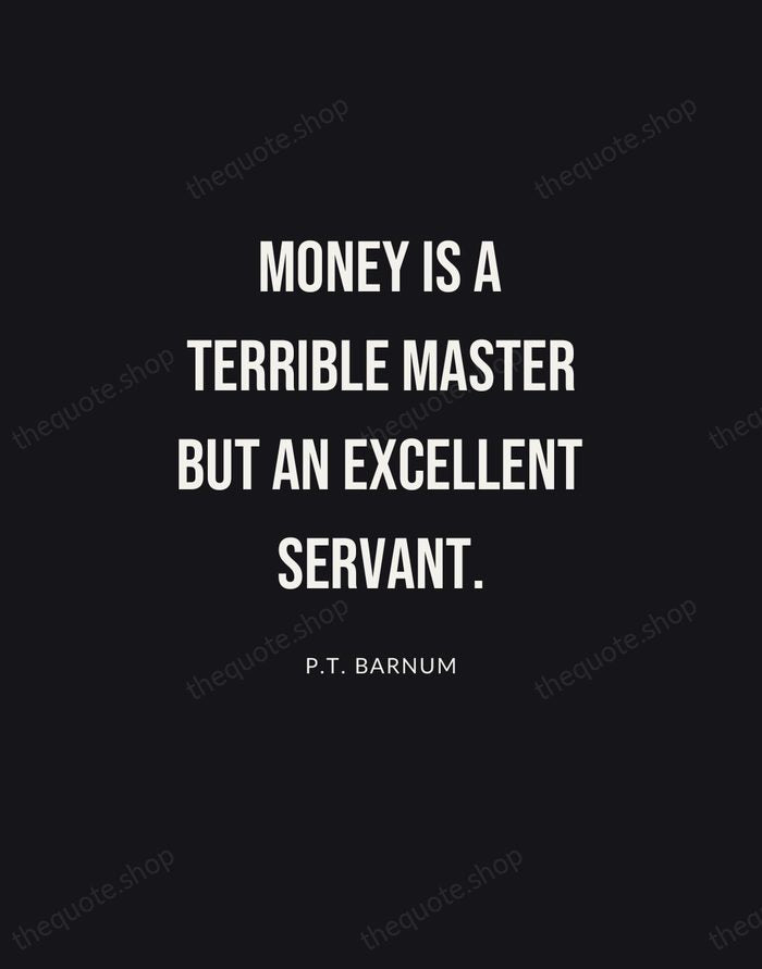 Money is a terrible master but an excellent servant. — P.T. Barnum | Printable Wall Art — Poster Condensed