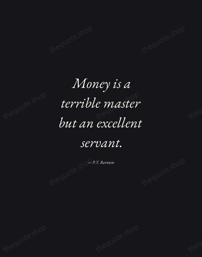 Money is a terrible master but an excellent servant. — P.T. Barnum — Manuscript Italic