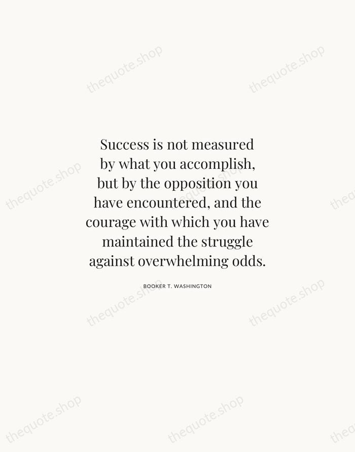 Success is not measured by what you accomplish, but by the opposition… — Booker T. Washington | Printable Wall Art — Atelier Serif