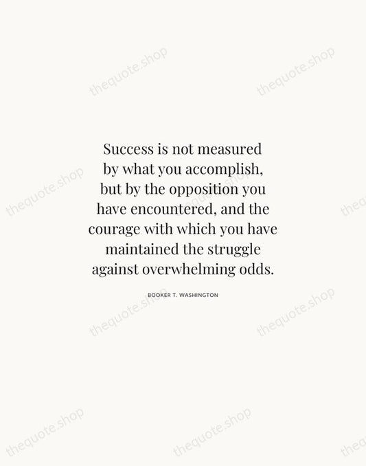 Success is not measured by what you accomplish, but by the opposition… — Booker T. Washington | Printable Wall Art — Atelier Serif