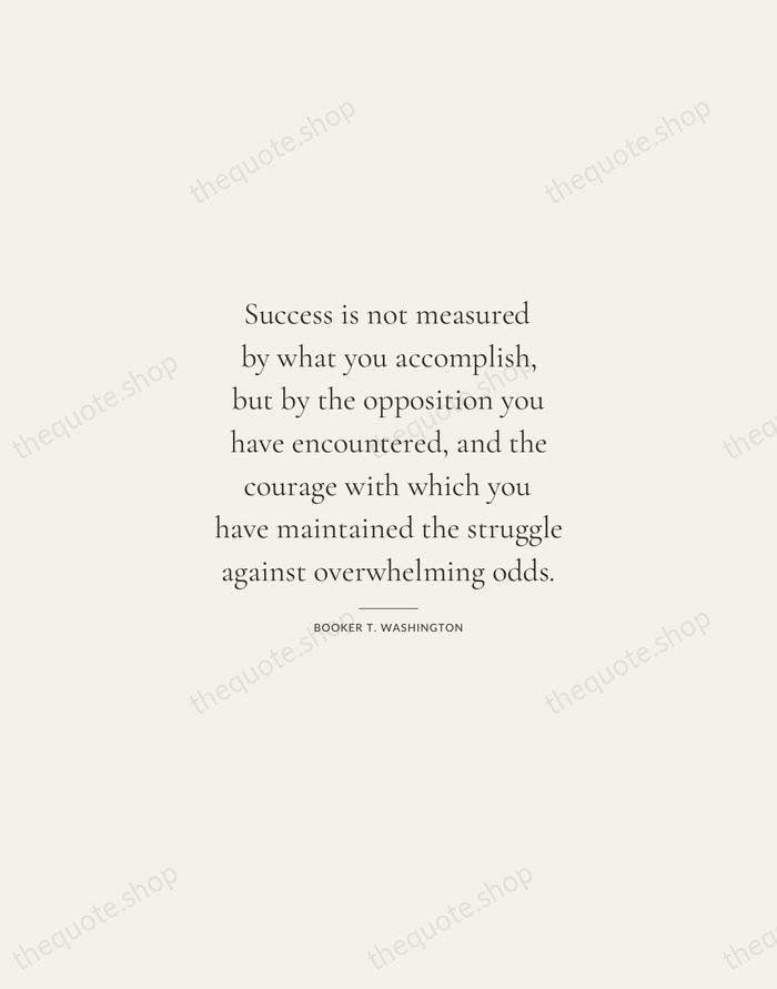 Success is not measured by what you accomplish, but by the opposition… — Booker T. Washington — Gallery Rule