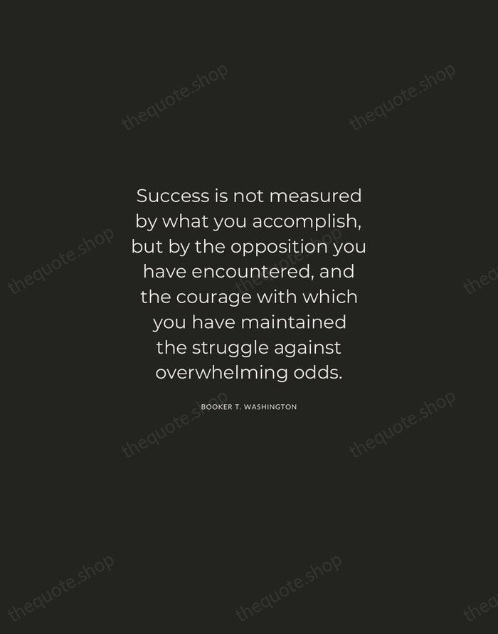 Success is not measured by what you accomplish, but by the opposition… — Booker T. Washington — Charcoal Sans