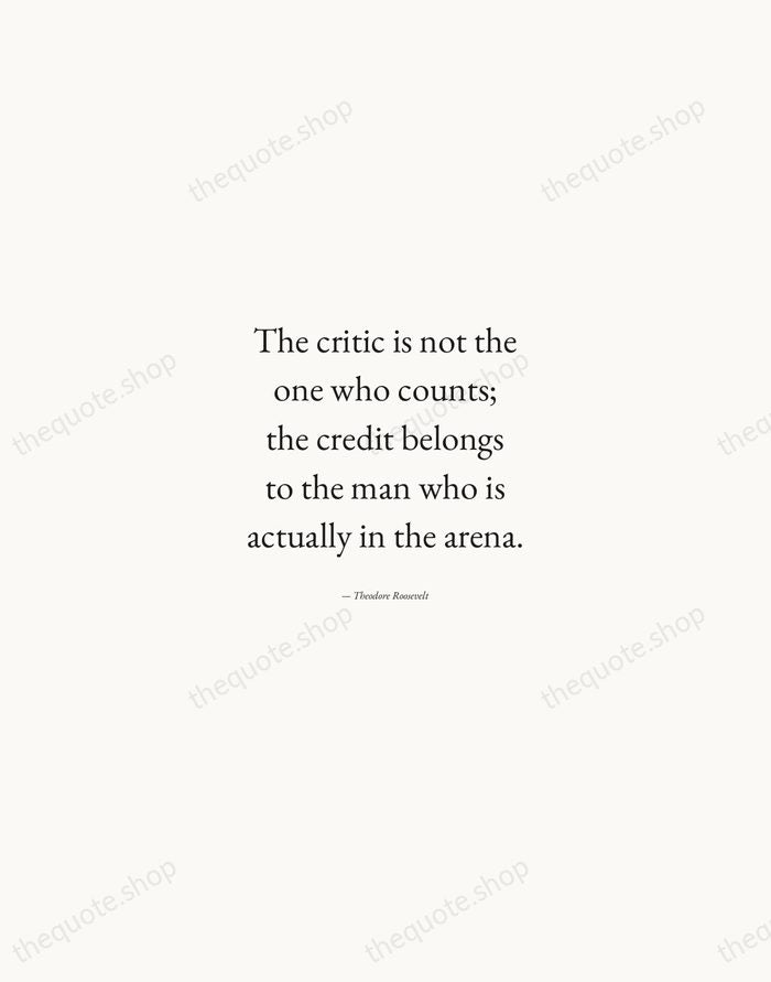 The critic is not the one who counts; the credit belongs to… — Theodore Roosevelt — Quiet Garamond