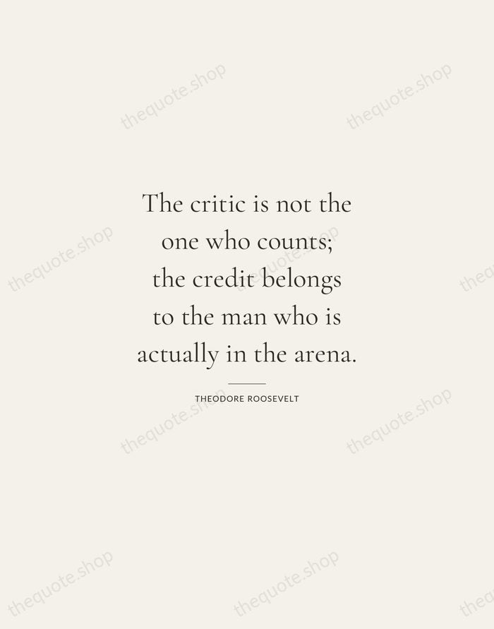 The critic is not the one who counts; the credit belongs to… — Theodore Roosevelt — Gallery Rule
