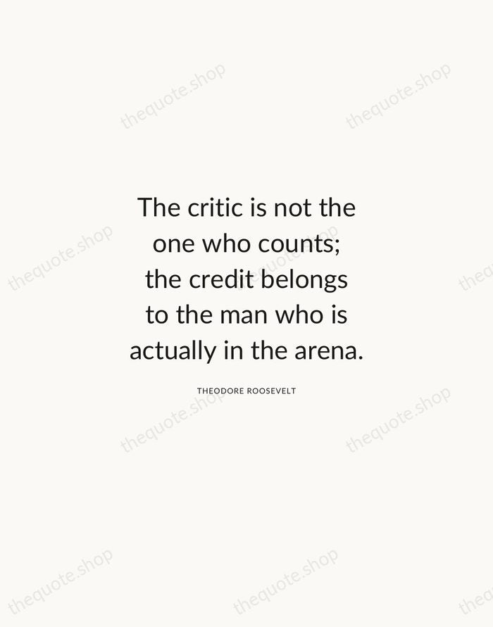 The critic is not the one who counts; the credit belongs to… — Theodore Roosevelt — Modern Sans Calm