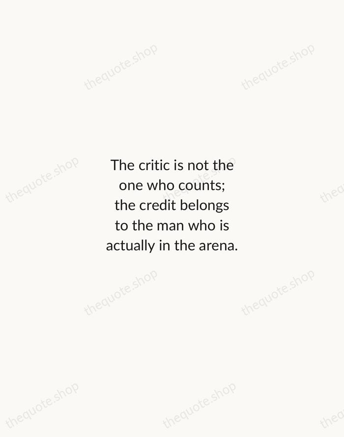 The critic is not the one who counts; the credit belongs to… — Theodore Roosevelt — Minimal Unsigned