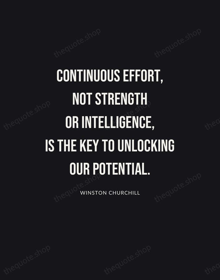 Continuous effort, not strength or intelligence, is the key to unlocking our… — Winston Churchill | Printable Wall Art — Poster Condensed