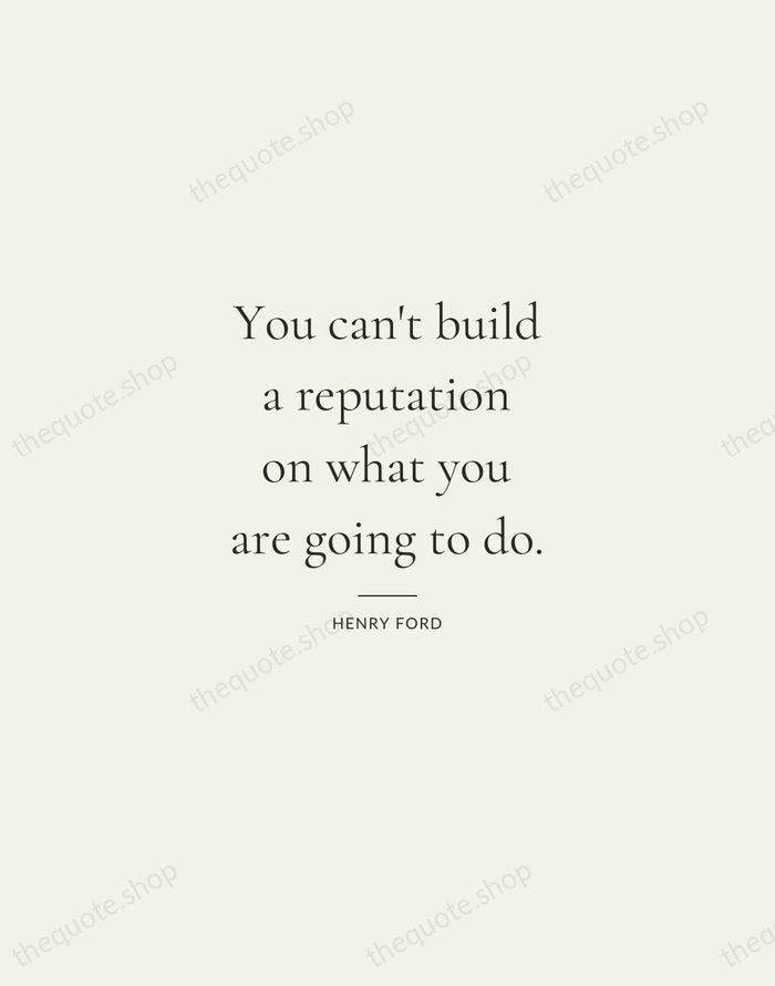 You can't build a reputation on what you are going to do. — Henry Ford — Gallery Rule