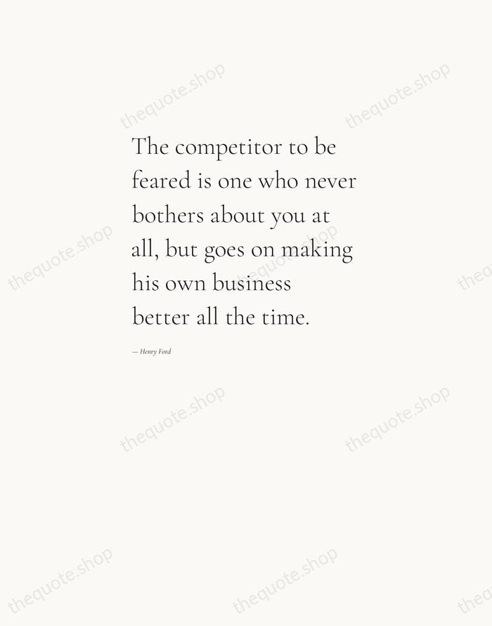 The competitor to be feared is one who never bothers about you… — Henry Ford — Editorial Left Serif