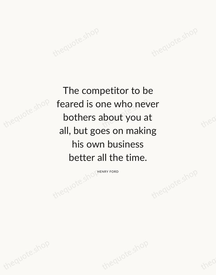 The competitor to be feared is one who never bothers about you… — Henry Ford — Modern Sans Calm