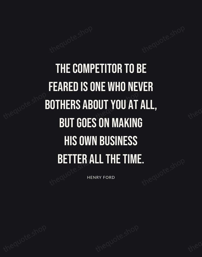 The competitor to be feared is one who never bothers about you… — Henry Ford | Printable Wall Art — Poster Condensed