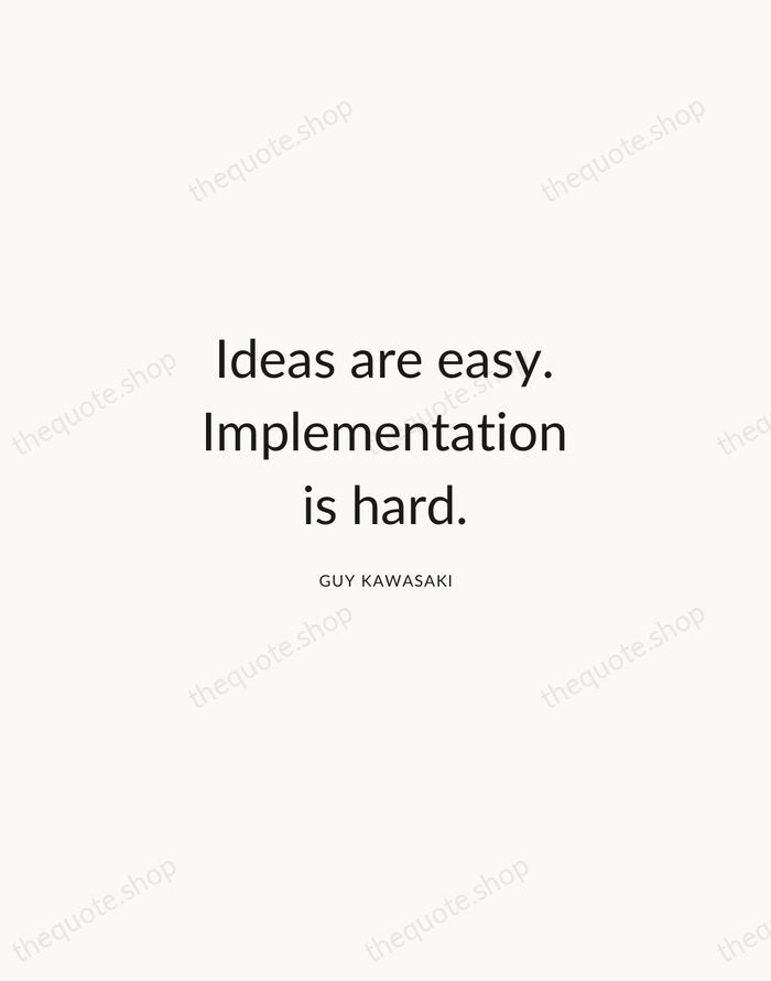 Ideas are easy. Implementation is hard. — Guy Kawasaki — Modern Sans Calm