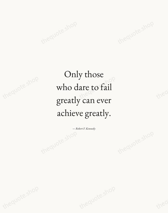 Only those who dare to fail greatly can ever achieve greatly. — Robert F. Kennedy — Quiet Garamond