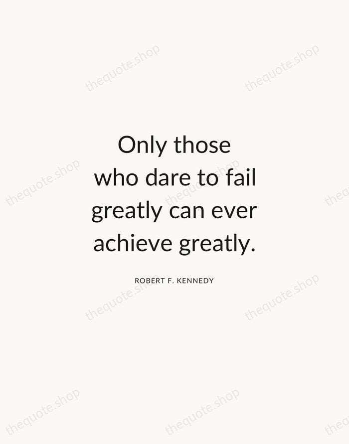 Only those who dare to fail greatly can ever achieve greatly. — Robert F. Kennedy — Modern Sans Calm