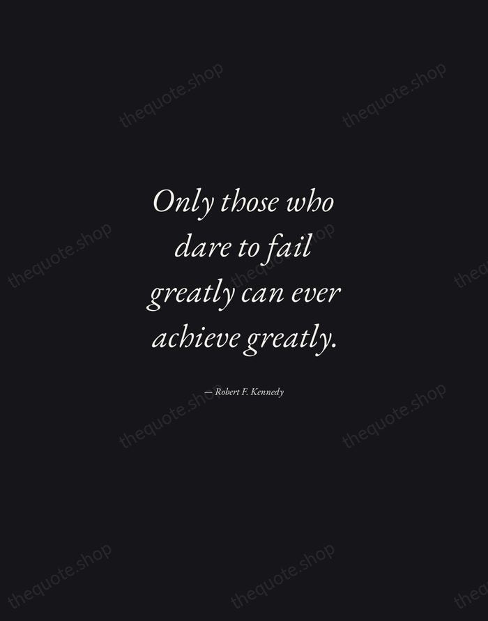 Only those who dare to fail greatly can ever achieve greatly. — Robert F. Kennedy — Manuscript Italic