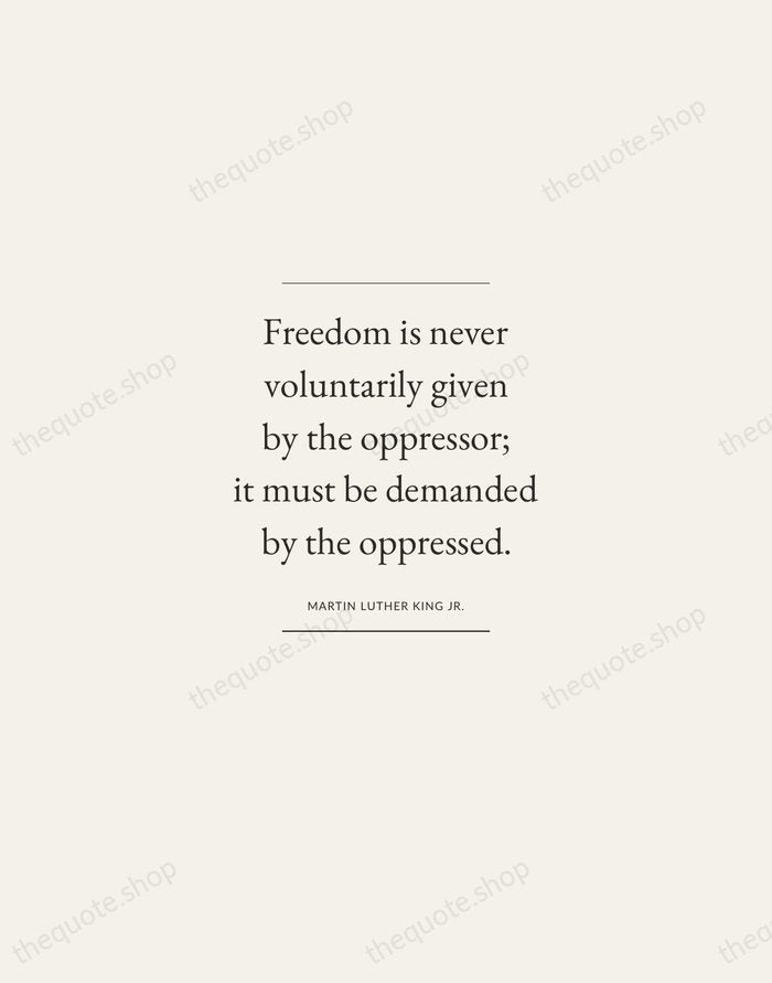 Freedom is never voluntarily given by the oppressor; it must be demanded… — Martin Luther King Jr. — Gallery Frame