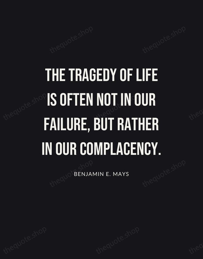 The tragedy of life is often not in our failure, but rather… — Benjamin E. Mays | Printable Wall Art — Poster Condensed