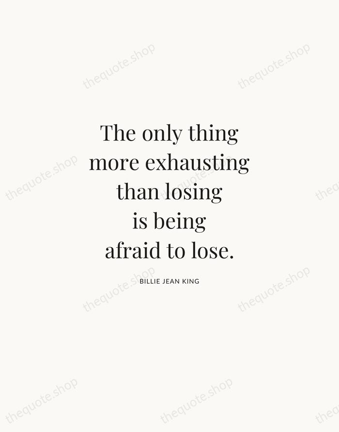 The only thing more exhausting than losing is being afraid to lose. — Billie Jean King | Printable Wall Art — Atelier Serif