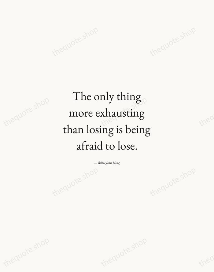 The only thing more exhausting than losing is being afraid to lose. — Billie Jean King — Quiet Garamond