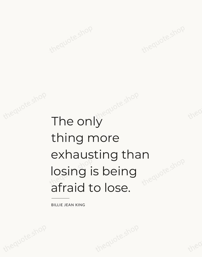 The only thing more exhausting than losing is being afraid to lose. — Billie Jean King — Studio Left