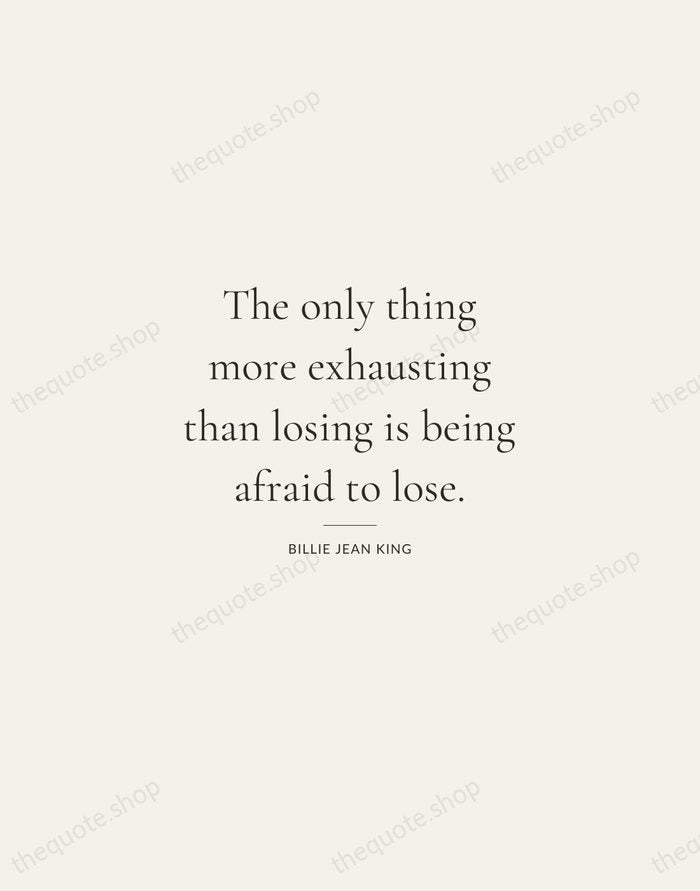 The only thing more exhausting than losing is being afraid to lose. — Billie Jean King — Gallery Rule