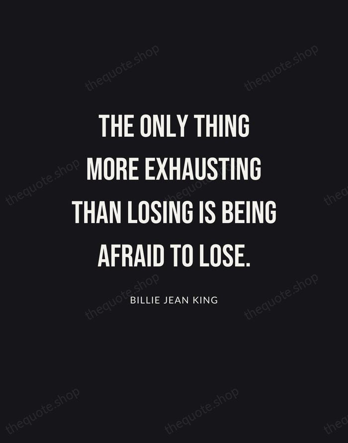 The only thing more exhausting than losing is being afraid to lose. — Billie Jean King | Printable Wall Art — Poster Condensed