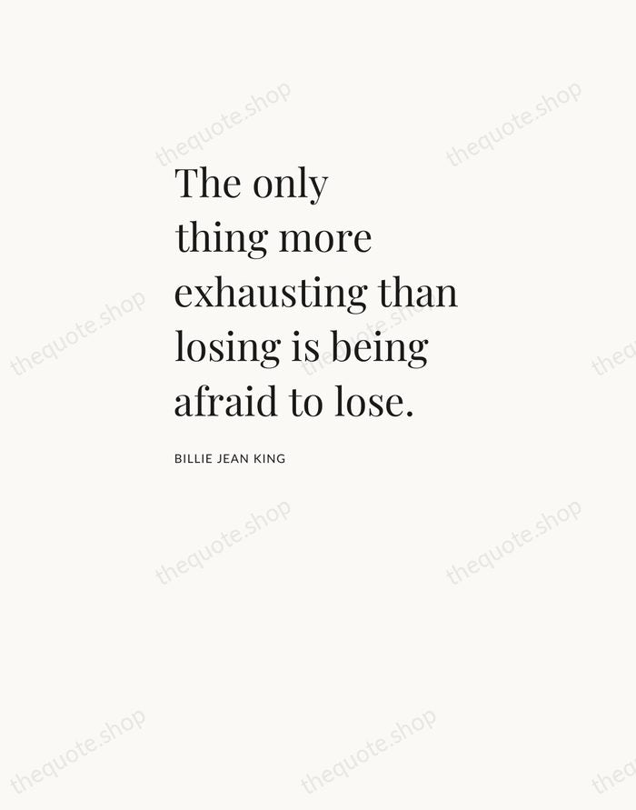 The only thing more exhausting than losing is being afraid to lose. — Billie Jean King — Asymmetric Left