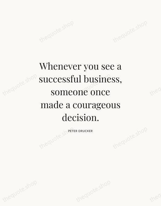 Whenever you see a successful business, someone once made a courageous decision. — Peter Drucker | Printable Wall Art — Atelier Serif