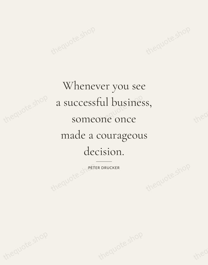 Whenever you see a successful business, someone once made a courageous decision. — Peter Drucker — Gallery Rule