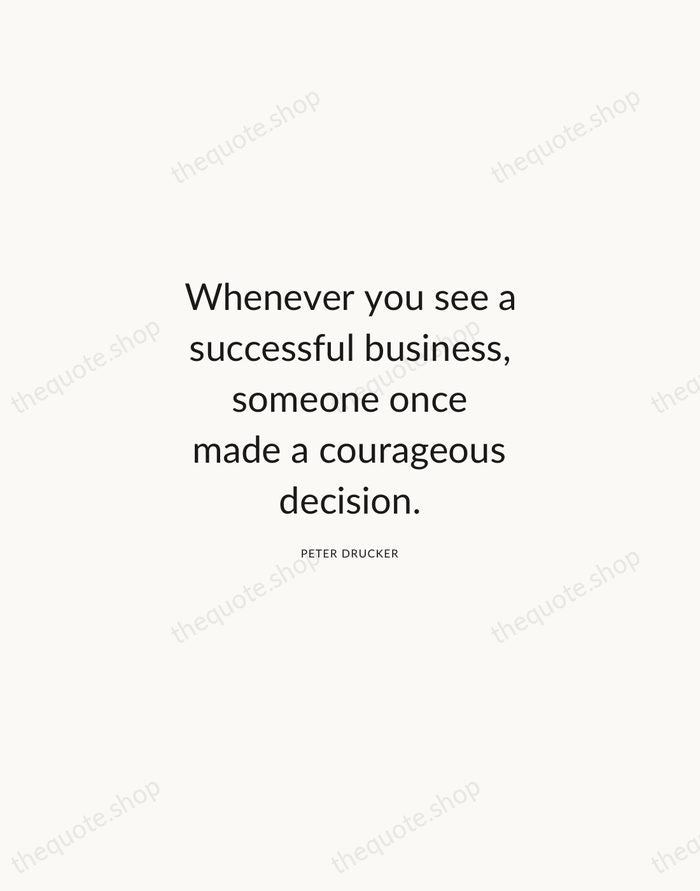 Whenever you see a successful business, someone once made a courageous decision. — Peter Drucker — Modern Sans Calm
