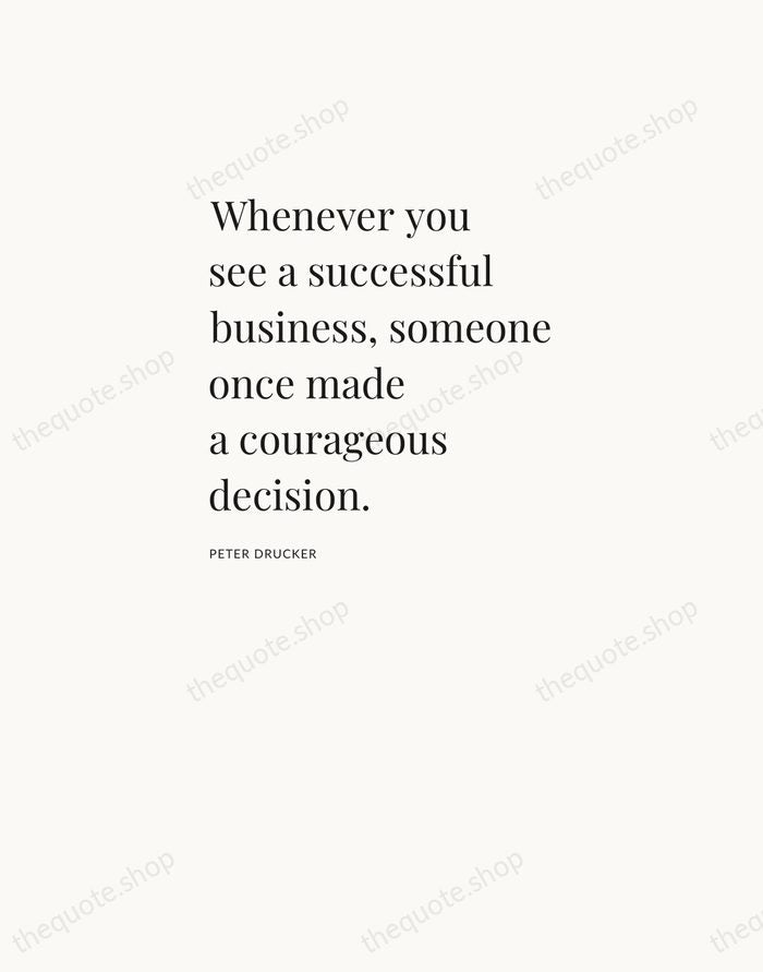 Whenever you see a successful business, someone once made a courageous decision. — Peter Drucker — Asymmetric Left