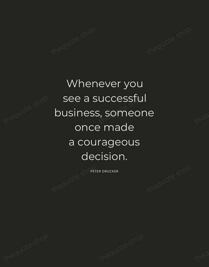 Whenever you see a successful business, someone once made a courageous decision. — Peter Drucker — Charcoal Sans