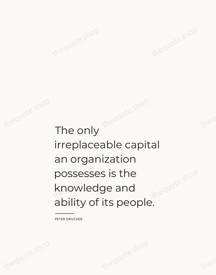 The only irreplaceable capital an organization possesses is the knowledge and ability… — Peter Drucker — Studio Left
