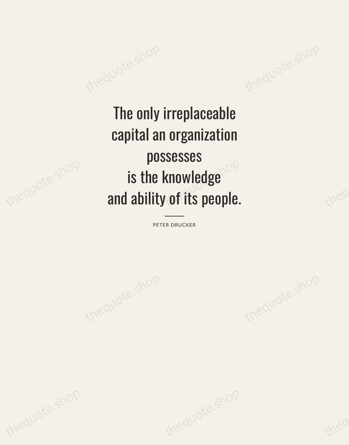 The only irreplaceable capital an organization possesses is the knowledge and ability… — Peter Drucker — Letterpress Caps