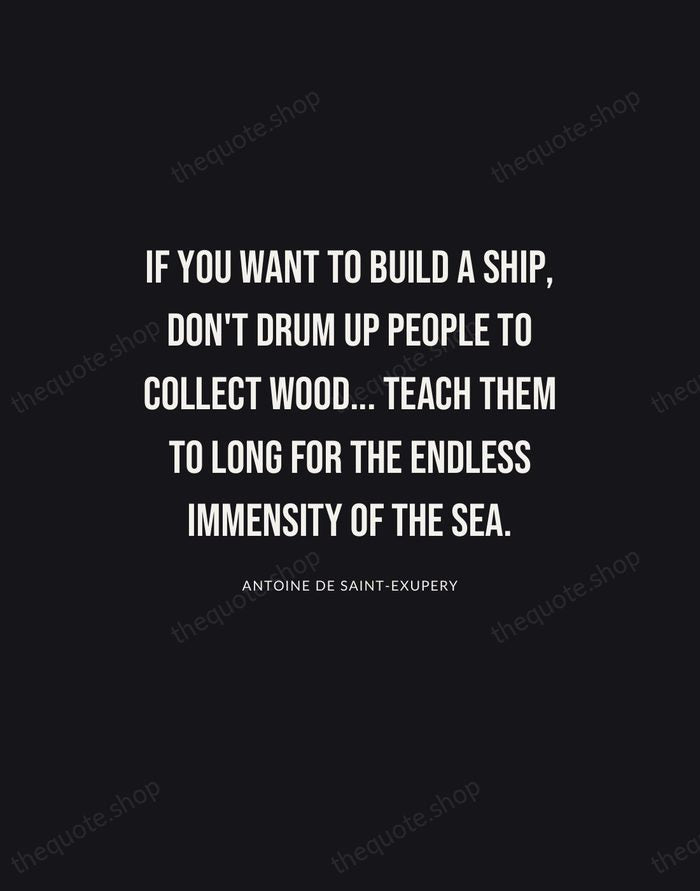If you want to build a ship, don't drum up people to… — Antoine de Saint-Exupery | Printable Wall Art — Poster Condensed