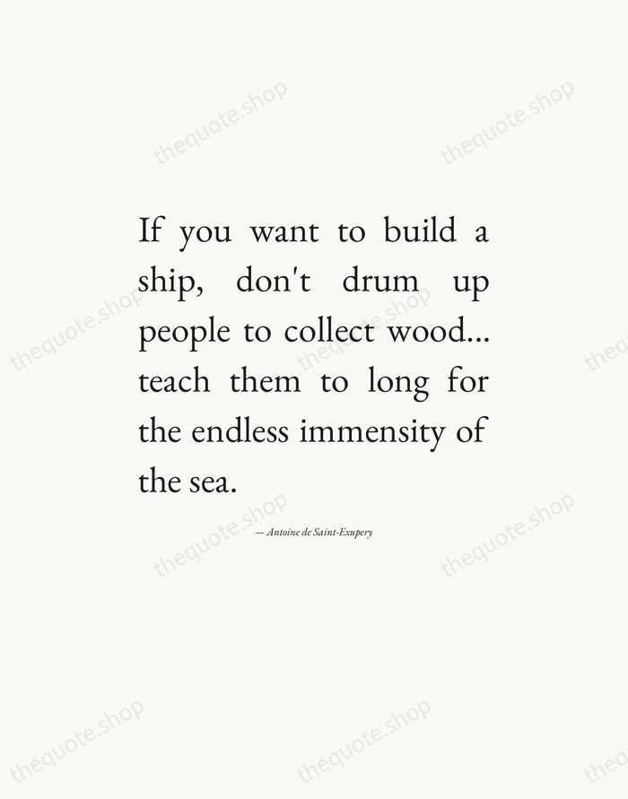 If you want to build a ship, don't drum up people to… — Antoine de Saint-Exupery — Editorial Justified