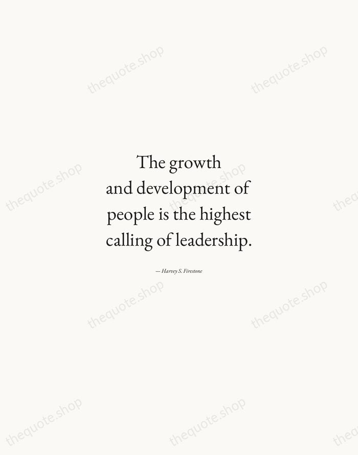 The growth and development of people is the highest calling of leadership. — Harvey S. Firestone — Quiet Garamond