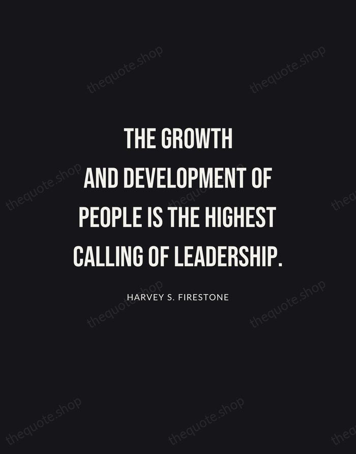 The growth and development of people is the highest calling of leadership. — Harvey S. Firestone | Printable Wall Art — Poster Condensed