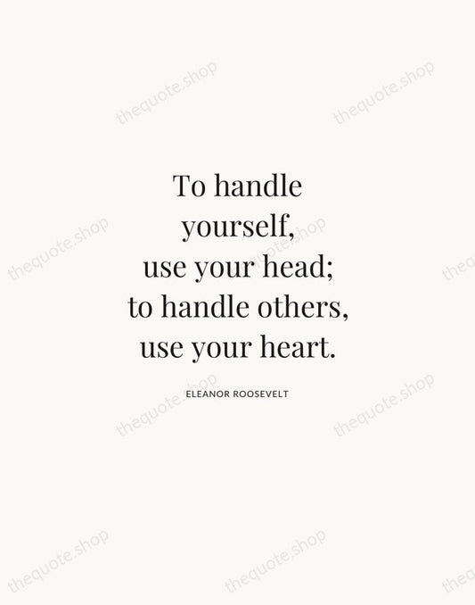 To handle yourself, use your head; to handle others, use your heart. — Eleanor Roosevelt | Printable Wall Art — Atelier Serif