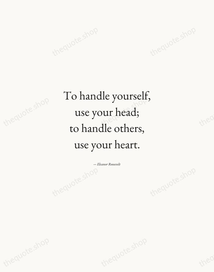 To handle yourself, use your head; to handle others, use your heart. — Eleanor Roosevelt — Quiet Garamond