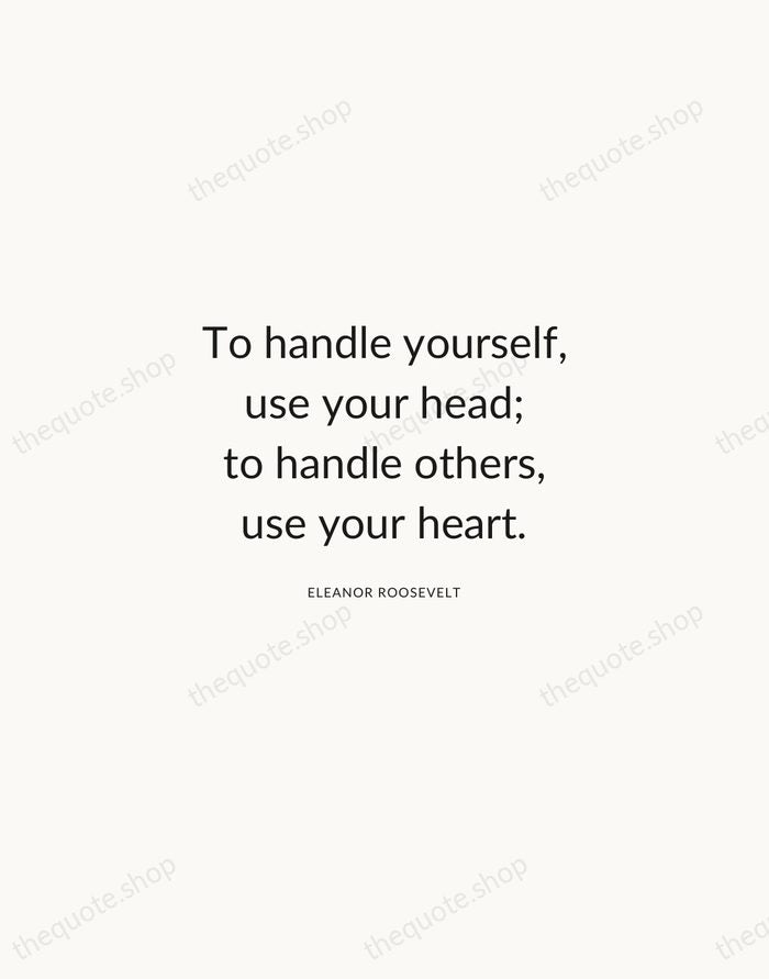 To handle yourself, use your head; to handle others, use your heart. — Eleanor Roosevelt — Modern Sans Calm