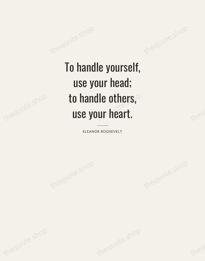 To handle yourself, use your head; to handle others, use your heart. — Eleanor Roosevelt — Letterpress Caps