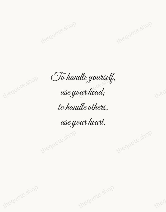 To handle yourself, use your head; to handle others, use your heart. — Eleanor Roosevelt — Script Whisper