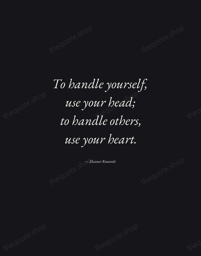 To handle yourself, use your head; to handle others, use your heart. — Eleanor Roosevelt — Manuscript Italic