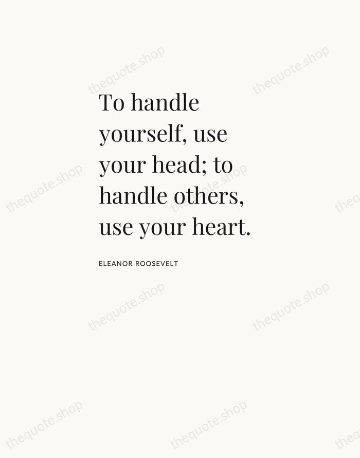 To handle yourself, use your head; to handle others, use your heart. — Eleanor Roosevelt — Asymmetric Left
