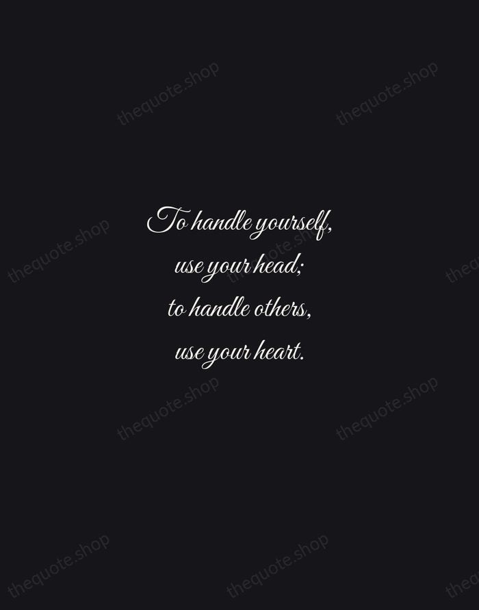 To handle yourself, use your head; to handle others, use your heart. — Eleanor Roosevelt — Night Script