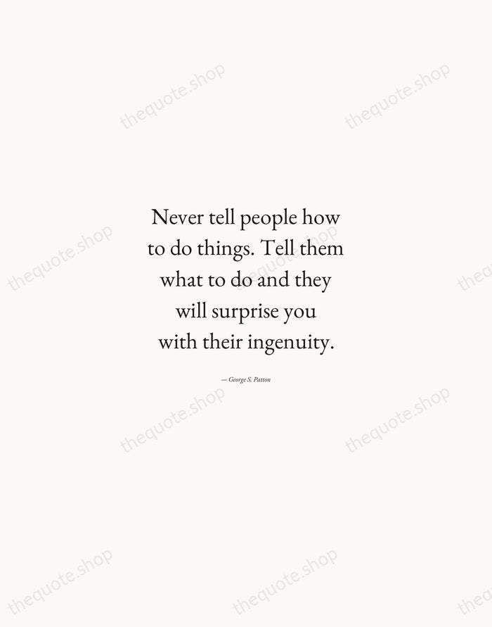 Never tell people how to do things. Tell them what to do… — George S. Patton — Quiet Garamond